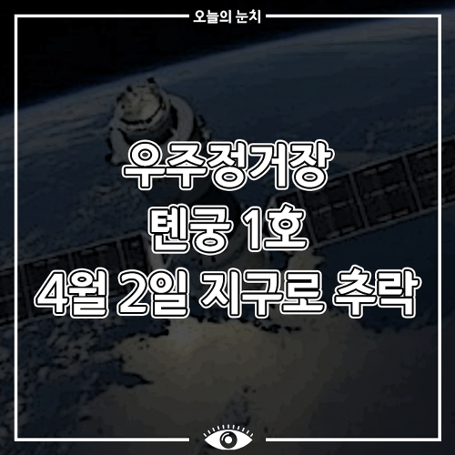 [과학 이슈] 우주정거장 톈궁 1호 4월 2일 지구로 추락